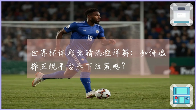 世界杯体彩竞猜流程详解：如何选择正规平台和下注策略？