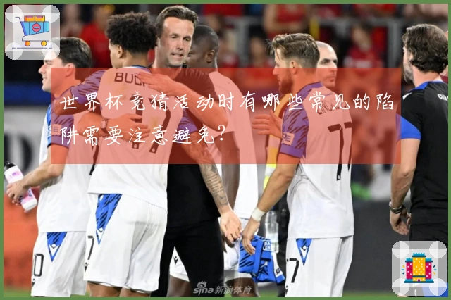世界杯竞猜活动时有哪些常见的陷阱需要注意避免？