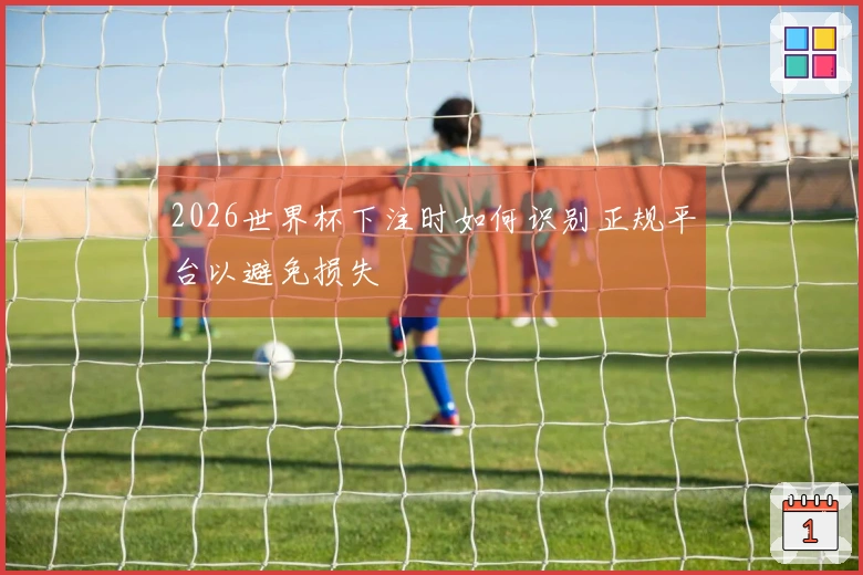 2026世界杯下注时如何识别正规平台以避免损失